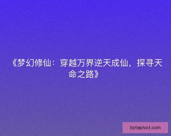 《梦幻修仙：穿越万界逆天成仙，探寻天命之路》