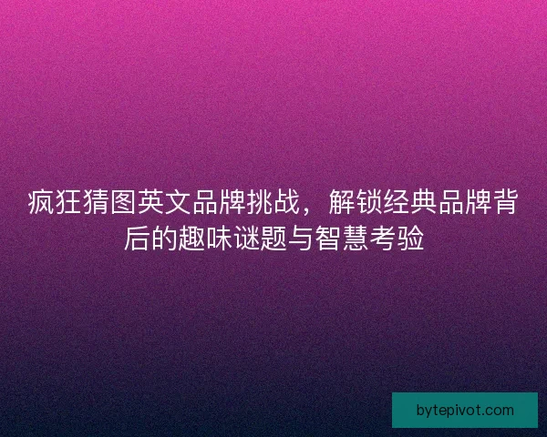 疯狂猜图英文品牌挑战，解锁经典品牌背后的趣味谜题与智慧考验