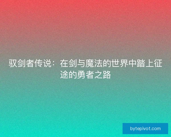 驭剑者传说：在剑与魔法的世界中踏上征途的勇者之路
