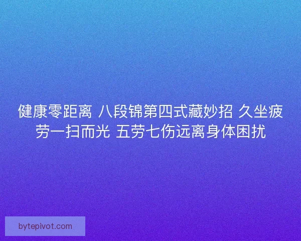 健康零距离 八段锦第四式藏妙招 久坐疲劳一扫而光 五劳七伤远离身体困扰
