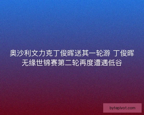 奥沙利文力克丁俊晖送其一轮游 丁俊晖无缘世锦赛第二轮再度遭遇低谷