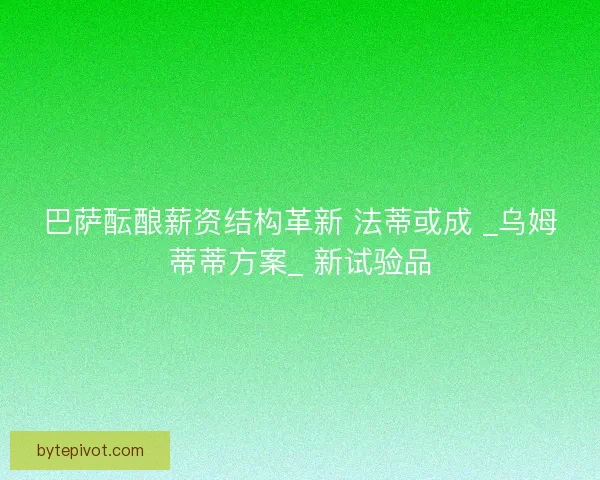 巴萨酝酿薪资结构革新 法蒂或成 _乌姆蒂蒂方案_ 新试验品