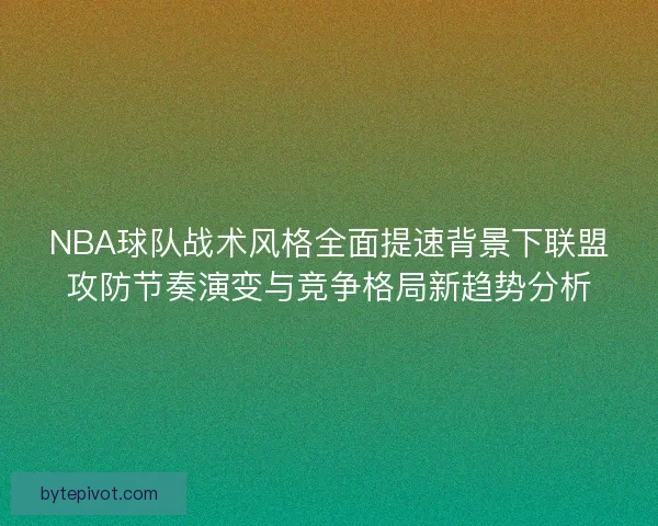 NBA球队战术风格全面提速背景下联盟攻防节奏演变与竞争格局新趋势分析