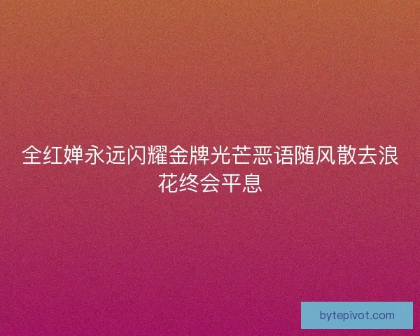 全红婵永远闪耀金牌光芒恶语随风散去浪花终会平息