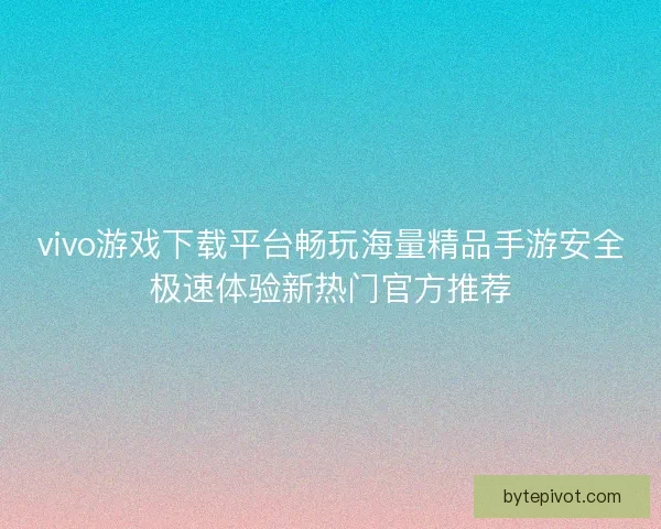 vivo游戏下载平台畅玩海量精品手游安全极速体验新热门官方推荐